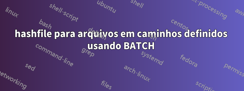 hashfile para arquivos em caminhos definidos usando BATCH