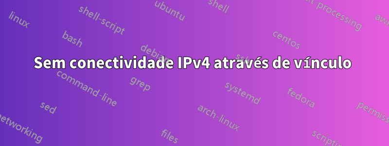 Sem conectividade IPv4 através de vínculo