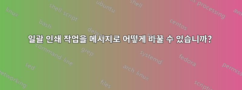 일괄 인쇄 작업을 메시지로 어떻게 바꿀 수 있습니까?