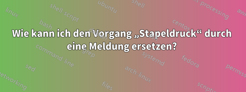 Wie kann ich den Vorgang „Stapeldruck“ durch eine Meldung ersetzen?