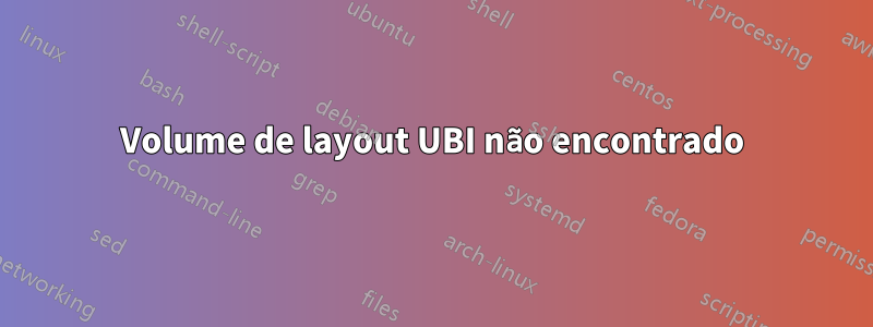 Volume de layout UBI não encontrado