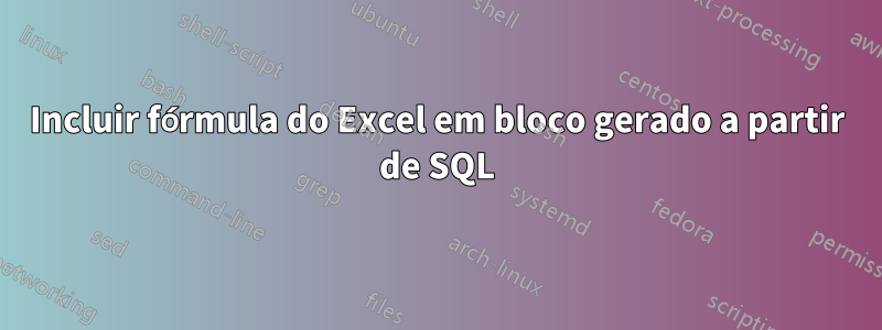 Incluir fórmula do Excel em bloco gerado a partir de SQL