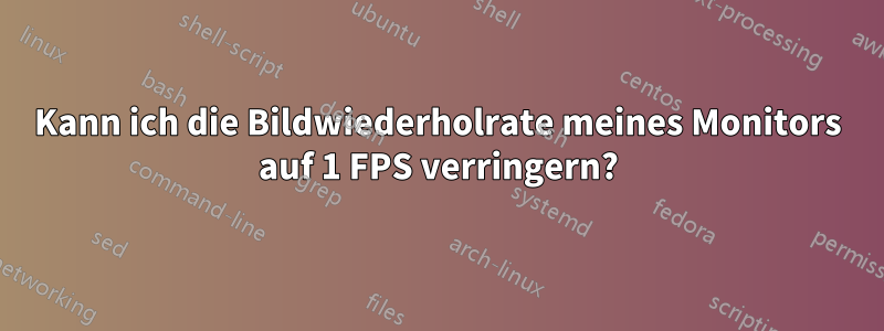 Kann ich die Bildwiederholrate meines Monitors auf 1 FPS verringern?