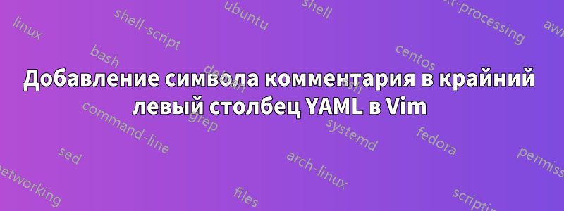 Добавление символа комментария в крайний левый столбец YAML в Vim