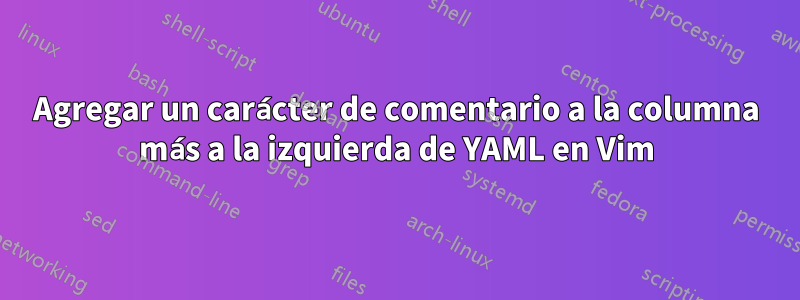 Agregar un carácter de comentario a la columna más a la izquierda de YAML en Vim