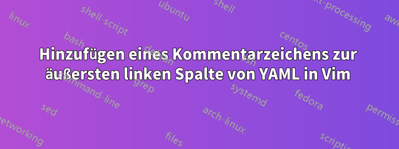 Hinzufügen eines Kommentarzeichens zur äußersten linken Spalte von YAML in Vim