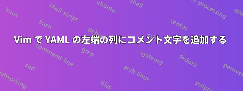 Vim で YAML の左端の列にコメント文字を追加する