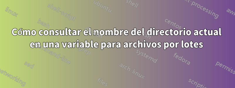 Cómo consultar el nombre del directorio actual en una variable para archivos por lotes