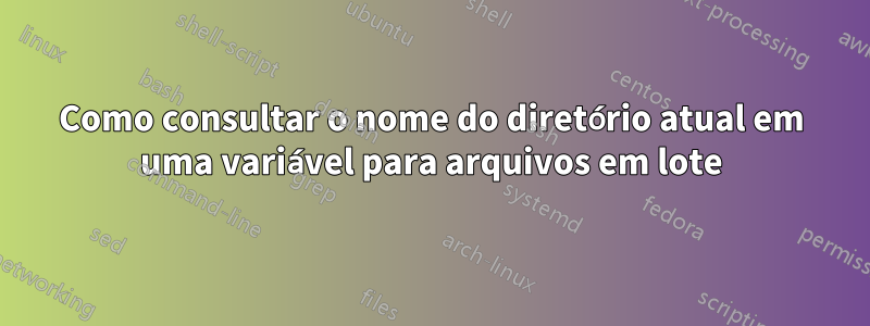 Como consultar o nome do diretório atual em uma variável para arquivos em lote