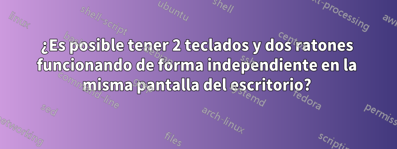 ¿Es posible tener 2 teclados y dos ratones funcionando de forma independiente en la misma pantalla del escritorio?