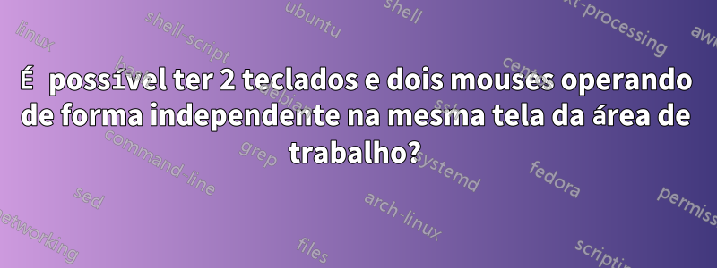 É possível ter 2 teclados e dois mouses operando de forma independente na mesma tela da área de trabalho?