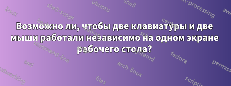 Возможно ли, чтобы две клавиатуры и две мыши работали независимо на одном экране рабочего стола?