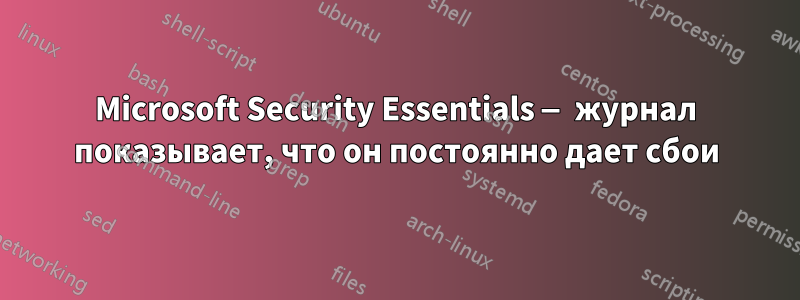 Microsoft Security Essentials — журнал показывает, что он постоянно дает сбои