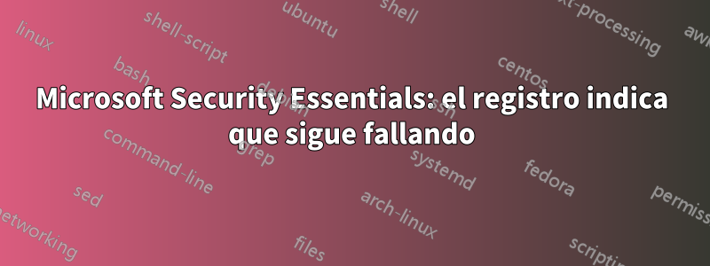 Microsoft Security Essentials: el registro indica que sigue fallando