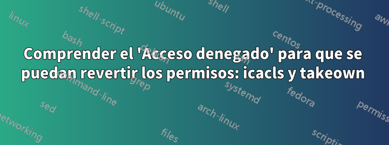 Comprender el 'Acceso denegado' para que se puedan revertir los permisos: icacls y takeown