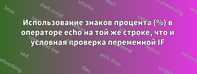 Использование знаков процента (%) в операторе echo на той же строке, что и условная проверка переменной IF