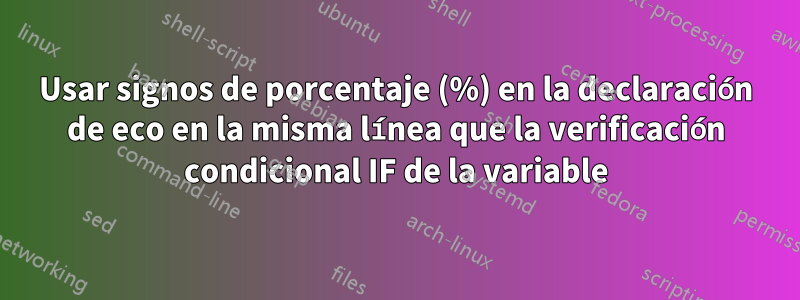 Usar signos de porcentaje (%) en la declaración de eco en la misma línea que la verificación condicional IF de la variable