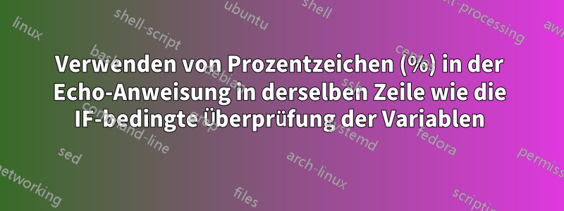 Verwenden von Prozentzeichen (%) in der Echo-Anweisung in derselben Zeile wie die IF-bedingte Überprüfung der Variablen