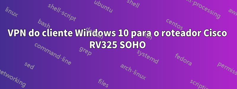 VPN do cliente Windows 10 para o roteador Cisco RV325 SOHO