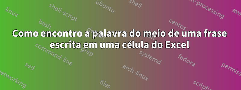 Como encontro a palavra do meio de uma frase escrita em uma célula do Excel