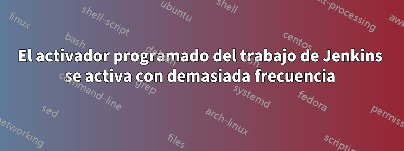 El activador programado del trabajo de Jenkins se activa con demasiada frecuencia