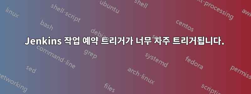 Jenkins 작업 예약 트리거가 너무 자주 트리거됩니다.