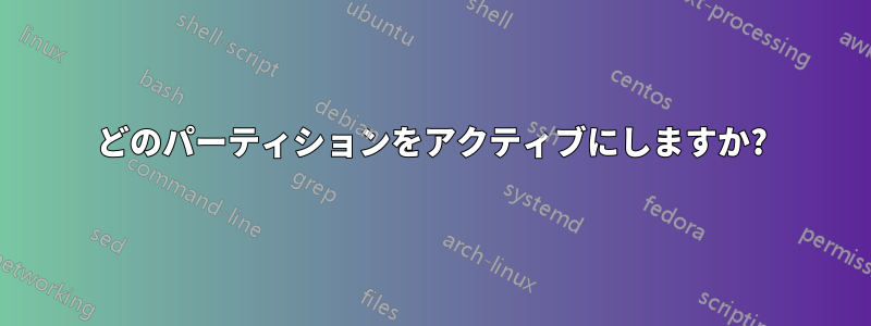 どのパーティションをアクティブにしますか?