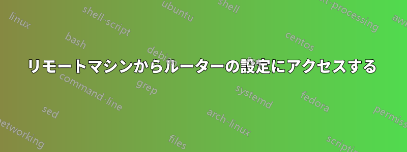 リモートマシンからルーターの設定にアクセスする