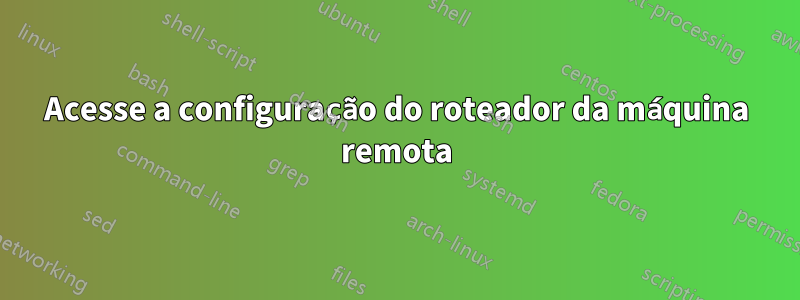 Acesse a configuração do roteador da máquina remota