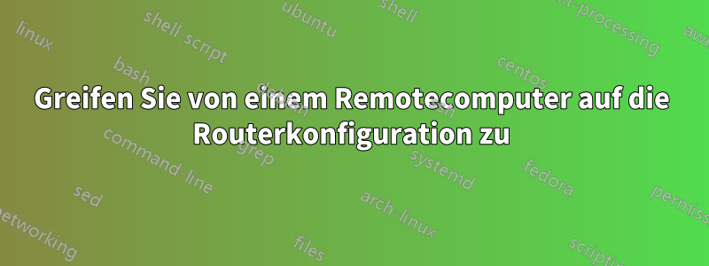 Greifen Sie von einem Remotecomputer auf die Routerkonfiguration zu