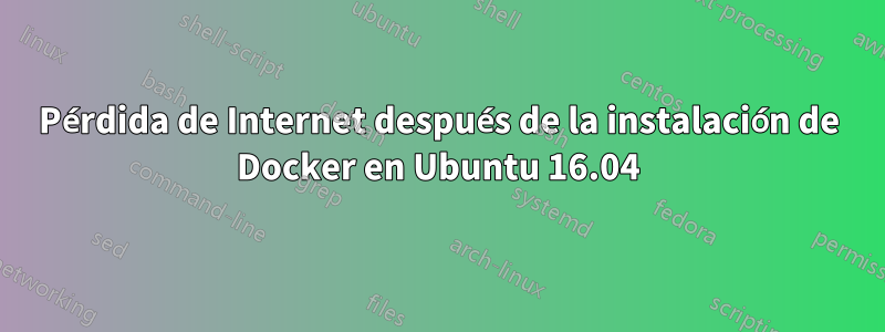 Pérdida de Internet después de la instalación de Docker en Ubuntu 16.04