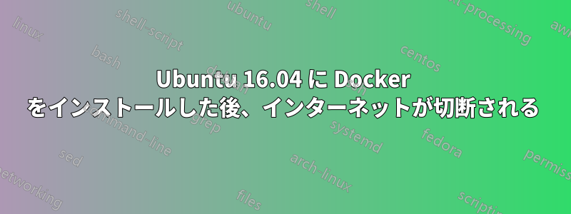 Ubuntu 16.04 に Docker をインストールした後、インターネットが切断される