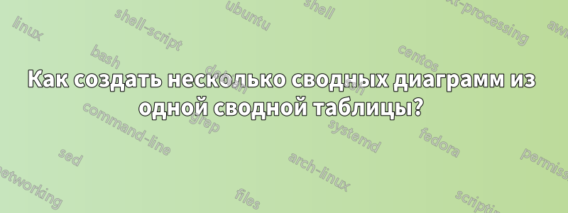 Как создать несколько сводных диаграмм из одной сводной таблицы?