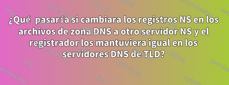 ¿Qué pasaría si cambiara los registros NS en los archivos de zona DNS a otro servidor NS y el registrador los mantuviera igual en los servidores DNS de TLD?