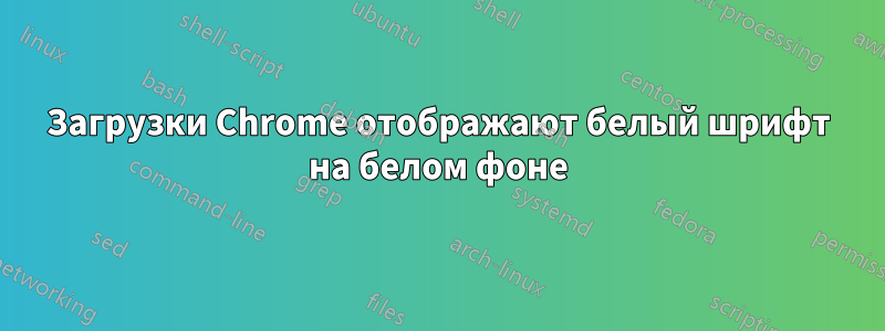 Загрузки Chrome отображают белый шрифт на белом фоне