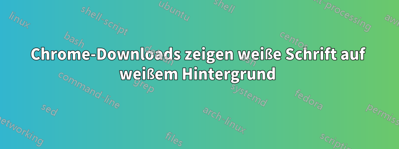 Chrome-Downloads zeigen weiße Schrift auf weißem Hintergrund