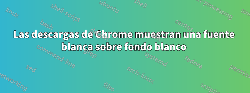 Las descargas de Chrome muestran una fuente blanca sobre fondo blanco