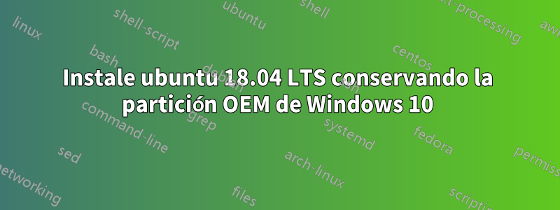 Instale ubuntu 18.04 LTS conservando la partición OEM de Windows 10