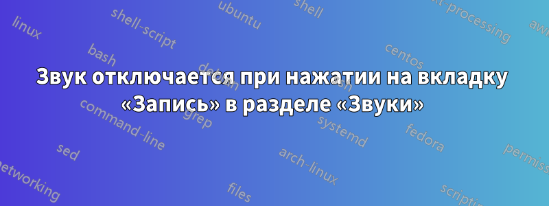 Звук отключается при нажатии на вкладку «Запись» в разделе «Звуки»