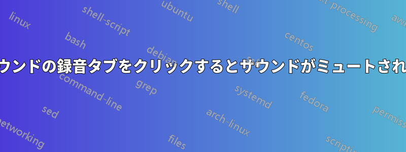 サウンドの録音タブをクリックするとサウンドがミュートされる