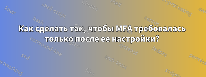 Как сделать так, чтобы MFA требовалась только после ее настройки?