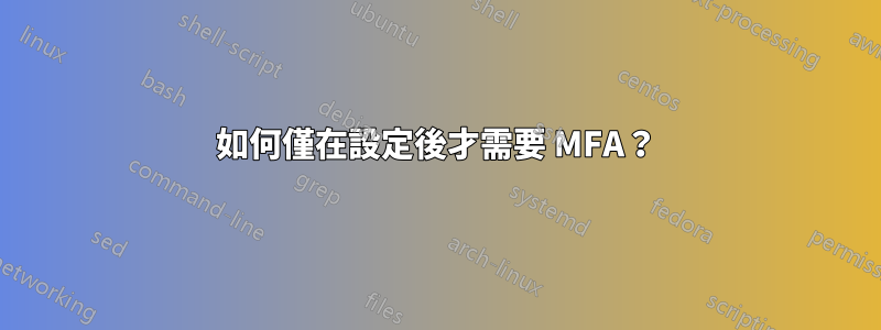 如何僅在設定後才需要 MFA？