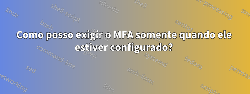 Como posso exigir o MFA somente quando ele estiver configurado?