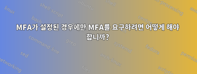 MFA가 설정된 경우에만 MFA를 요구하려면 어떻게 해야 합니까?