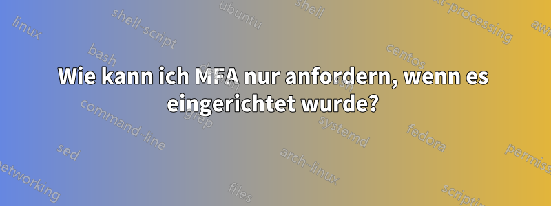 Wie kann ich MFA nur anfordern, wenn es eingerichtet wurde?