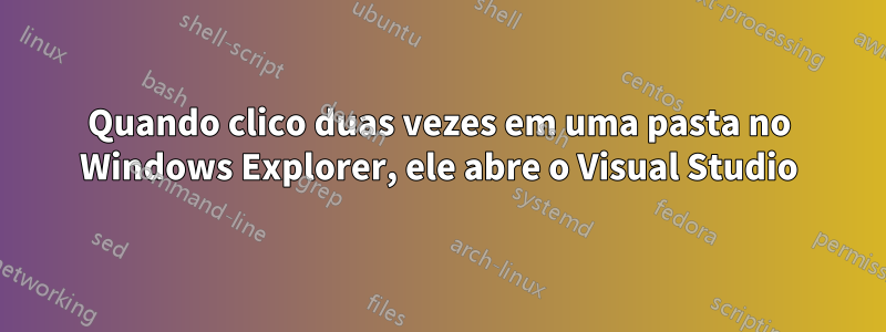 Quando clico duas vezes em uma pasta no Windows Explorer, ele abre o Visual Studio