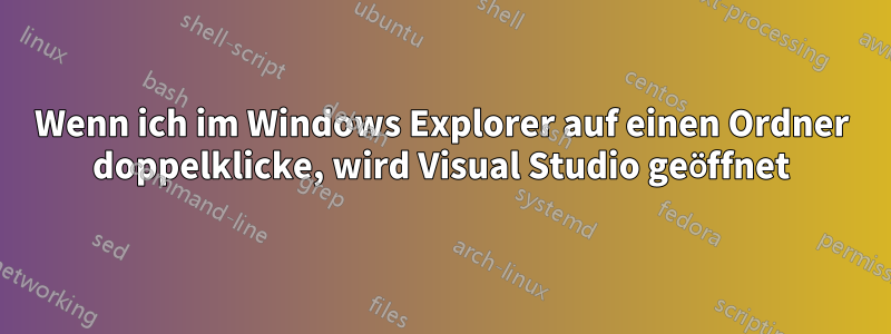 Wenn ich im Windows Explorer auf einen Ordner doppelklicke, wird Visual Studio geöffnet