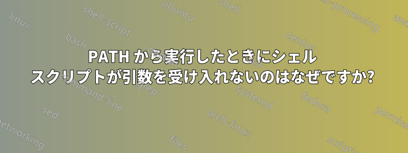 PATH から実行したときにシェル スクリプトが引数を受け入れないのはなぜですか?