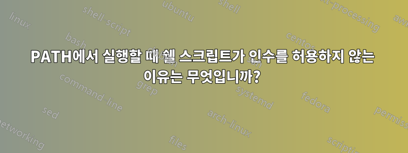 PATH에서 실행할 때 쉘 스크립트가 인수를 허용하지 않는 이유는 무엇입니까?