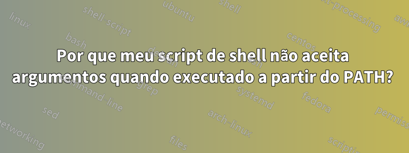 Por que meu script de shell não aceita argumentos quando executado a partir do PATH?